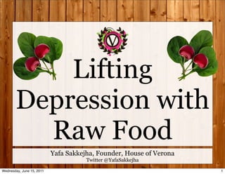 Lifting
       Depression with
         Raw Food
                           Yafa Sakkejha, Founder, House of Verona
                                      Twitter @YafaSakkejha

Wednesday, June 15, 2011                                             1
 