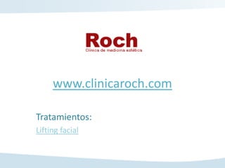 www.clinicaroch.com

Tratamientos:
Lifting facial
 