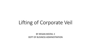 Lifting of Corporate Veil
BY IRFAAN MEERA. E
DEPT OF BUSINESS ADMINISTRATION
 