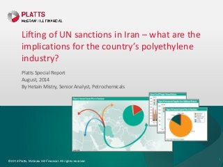 © 2014 Platts, McGraw Hill Financial. All rights reserved.
Lifting of UN sanctions in Iran – what are the
implications for the country’s polyethylene
industry?
Platts Special Report
August, 2014
By Hetain Mistry, Senior Analyst, Petrochemicals
1
 