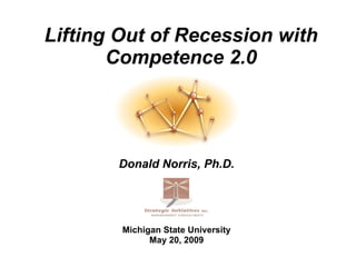 Lifting Out of Recession with Competence 2.0 Donald Norris, Ph.D. Michigan State University May 20, 2009 