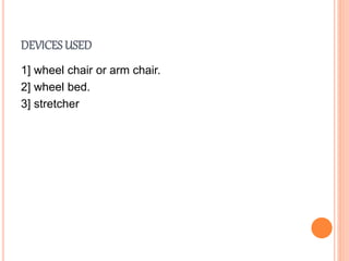 DEVICES USED
1] wheel chair or arm chair.
2] wheel bed.
3] stretcher
 