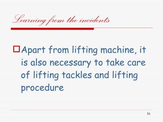 Learning from the incidents  Apart from lifting machine, it is also necessary to take care of lifting tackles and lifting procedure 