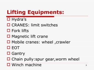 Lifting Equipments: Hydra’s CRANES: limit switches Fork lifts  Magnetic lift crane Mobile cranes: wheel ,crawler EOT Gantry Chain pully:spur gear,worm wheel Winch machine 
