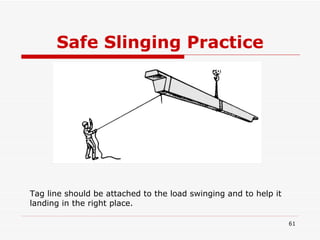 Safe Slinging Practice Tag line should be attached to the load swinging and to help it landing in the right place. 