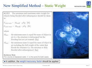 DNV Marine Operations' Rules for Subsea Lifting Slide 27
2 December 2008
New Simplified Method – Static Weight
„ In addition, the weight inaccuracy factor should be applied
 