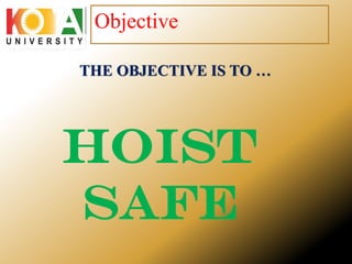 THE OBJECTIVE IS TO …
HOIST
SAFE
Objective
 