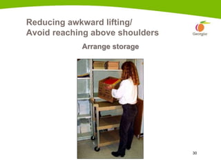 30
Reducing awkward lifting/
Avoid reaching above shoulders
Arrange storage
 
