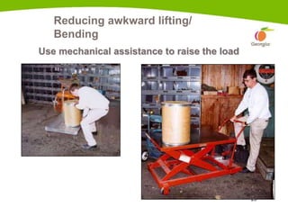 25
Reducing awkward lifting/
Bending
Use mechanical assistance to raise the load
Scissor-lift cart
 
