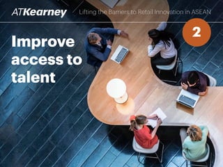 Improve
access to
talent
Lifting the Barriers to Retail Innovation in ASEAN
2
 