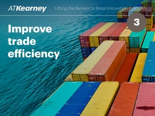 Improve
trade
efficiency
Lifting the Barriers to Retail Innovation in ASEAN
3
 