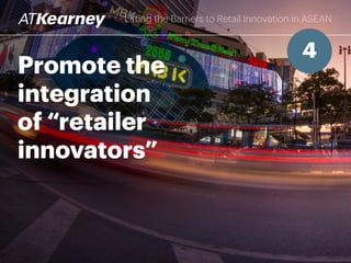 Promote the
integration
of “retailer
innovators”
Lifting the Barriers to Retail Innovation in ASEAN
4
 