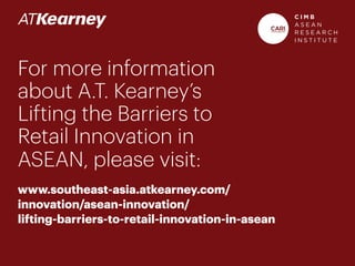 For more information
about A.T. Kearney’s
Lifting the Barriers to
Retail Innovation in
ASEAN, please visit:
www.southeast-asia.atkearney.com/
innovation/asean-innovation/
lifting-barriers-to-retail-innovation-in-asean
 