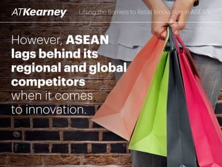 However, ASEAN
lags behind its
regional and global
competitors
when it comes
to innovation.
Lifting the Barriers to Retail Innovation in ASEAN
 