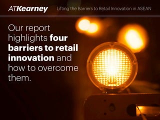 Our report
highlights four
barriers to retail
innovation and
how to overcome
them.
Lifting the Barriers to Retail Innovation in ASEAN
 