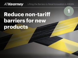 Reduce non-tariff
barriers for new
products
Lifting the Barriers to Retail Innovation in ASEAN
1
 