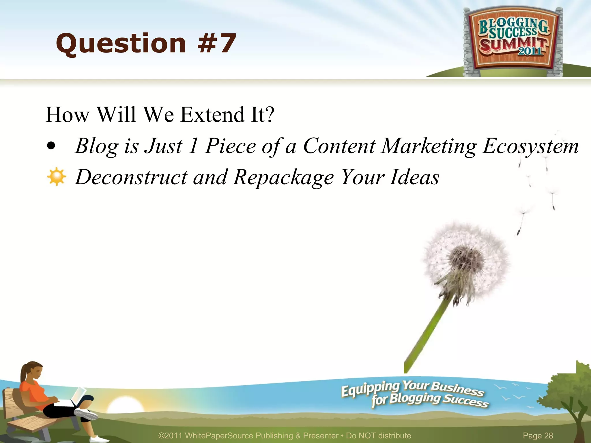 Question #7 How Will We Extend It? Blog is Just 1 Piece of a Content Marketing Ecosystem Deconstruct and Repackage Your Ideas 