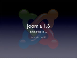 Joomla 1.6
 Lifting the lid ...
 Andrew Eddie - 7 June 2009




                              1
 
