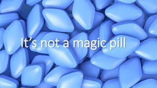 It’s not a magic pill
 