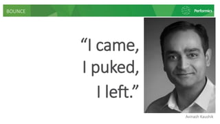 “I came,
I puked,
I left.”
Avinash Kaushik
BOUNCE
 