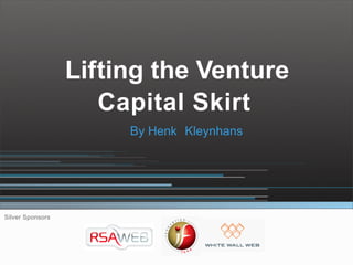 Lifting the Venture
                     Capital Skirt
                       By Henk Kleynhans




Silver Sponsors
 