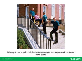 When you use a stair chair, have someone spot you as you walk backward
down stairs.
 