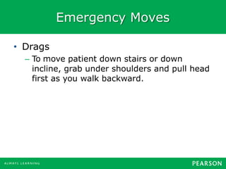 Emergency Moves
• Drags
– To move patient down stairs or down
incline, grab under shoulders and pull head
first as you walk backward.
 