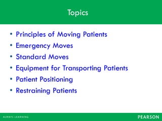 Topics
• Principles of Moving Patients
• Emergency Moves
• Standard Moves
• Equipment for Transporting Patients
• Patient Positioning
• Restraining Patients
 