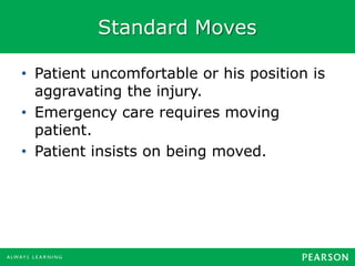 Standard Moves
• Patient uncomfortable or his position is
aggravating the injury.
• Emergency care requires moving
patient.
• Patient insists on being moved.
 