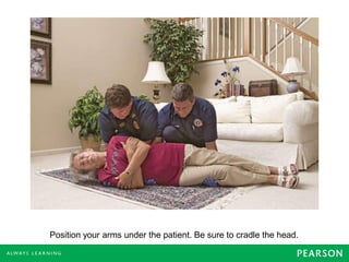 Position your arms under the patient. Be sure to cradle the head.
 
