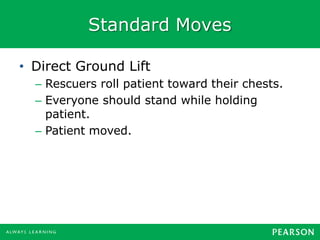 Standard Moves
• Direct Ground Lift
– Rescuers roll patient toward their chests.
– Everyone should stand while holding
patient.
– Patient moved.
 