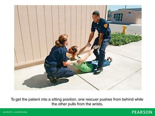 To get the patient into a sitting position, one rescuer pushes from behind while
the other pulls from the wrists.
 