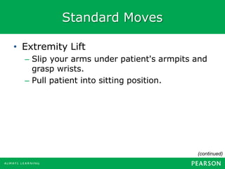 Standard Moves
• Extremity Lift
– Slip your arms under patient's armpits and
grasp wrists.
– Pull patient into sitting position.
(continued)
 