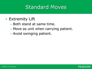 Standard Moves
• Extremity Lift
– Both stand at same time.
– Move as unit when carrying patient.
– Avoid swinging patient.
 