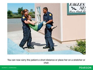 You can now carry the patient a short distance or place her on a stretcher or
chair.
 
