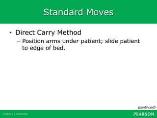 Standard Moves
• Direct Carry Method
– Position arms under patient; slide patient
to edge of bed.
(continued)
 