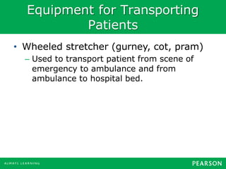 Equipment for Transporting
Patients
• Wheeled stretcher (gurney, cot, pram)
– Used to transport patient from scene of
emergency to ambulance and from
ambulance to hospital bed.
 