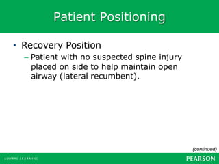 Patient Positioning
• Recovery Position
– Patient with no suspected spine injury
placed on side to help maintain open
airway (lateral recumbent).
(continued)
 