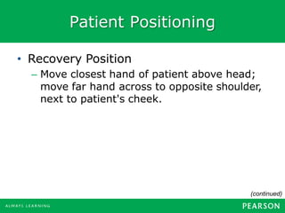 Patient Positioning
• Recovery Position
– Move closest hand of patient above head;
move far hand across to opposite shoulder,
next to patient's cheek.
(continued)
 