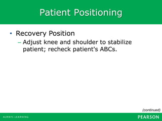 Patient Positioning
• Recovery Position
– Adjust knee and shoulder to stabilize
patient; recheck patient's ABCs.
(continued)
 
