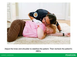 Adjust the knee and shoulder to stabilize the patient. Then recheck the patient's
ABCs.
 