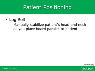 Patient Positioning
(continued)
• Log Roll
– Manually stabilize patient's head and neck
as you place board parallel to patient.
 