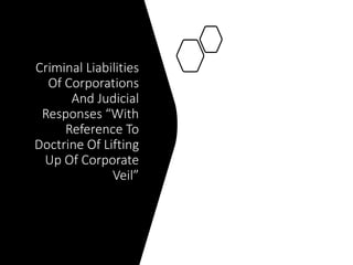 Criminal Liabilities
Of Corporations
And Judicial
Responses “With
Reference To
Doctrine Of Lifting
Up Of Corporate
Veil”
 