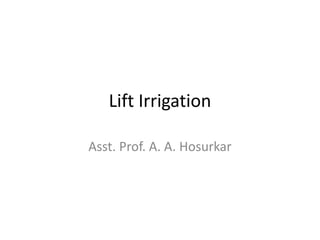 Lift Irrigation
Asst. Prof. A. A. Hosurkar
 