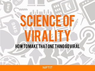 Scienceof
virality
howtomakethatonethinggoviral
NIFTIT!
 