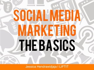 SocialMedia
Marketing
thebasics
Jessica Hendrawidjaja | LIFTIT!
 