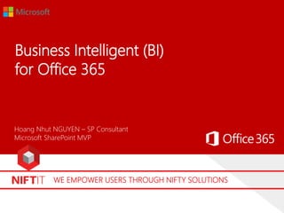 WE EMPOWER USERS THROUGH NIFTY SOLUTIONS
Business Intelligent (BI)
for Office 365
Hoang Nhut NGUYEN – SP Consultant
Microsoft SharePoint MVP
 