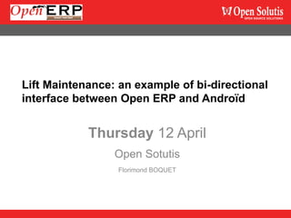 Lift Maintenance: an example of bi-directional
interface between Open ERP and Androïd


            Thursday 12 April
                 Open Sotutis
                  Florimond BOQUET
 