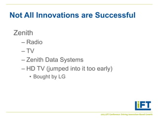 Not All Innovations are Successful

 Zenith
   – Radio
   – TV
   – Zenith Data Systems
   – HD TV (jumped into it too ear...