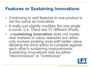 Features or Sustaining Innovations

• Continuing to add features to one product is
  not the same as innovation
• It reall...
